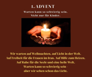 Bild von einer Kerze mit TextWir warten auf Weihnachten, auf Licht in der Welt. Auf Freiheit für die Frauen im Iran. Auf Hilfe zum Heizen.  Auf Ruhe für die Seele und eine heile Welt. Warten kann so schwierig sein - aber wir sehen schon das Licht. 
