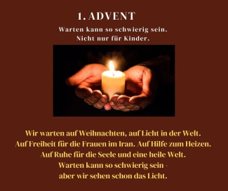 Bild von einer Kerze mit TextWir warten auf Weihnachten, auf Licht in der Welt. Auf Freiheit für die Frauen im Iran. Auf Hilfe zum Heizen.  Auf Ruhe für die Seele und eine heile Welt. Warten kann so schwierig sein - aber wir sehen schon das Licht. 